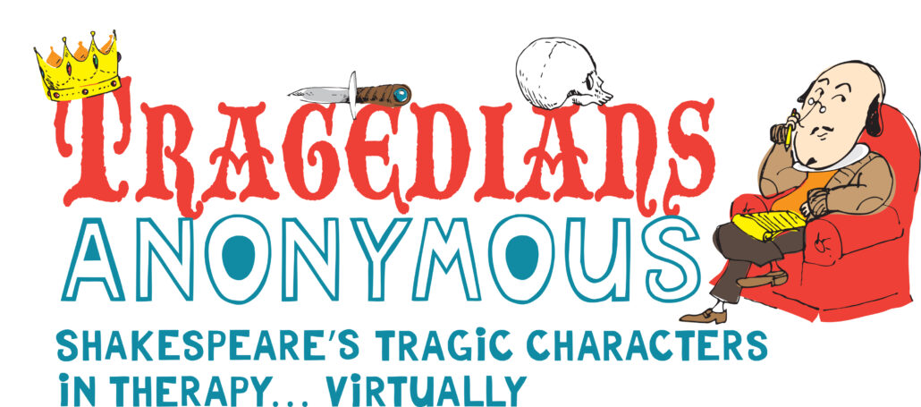TRAGEDIANS ANONYMOUS: Shakespeare's Tragic Characters in Therapy...Virtually